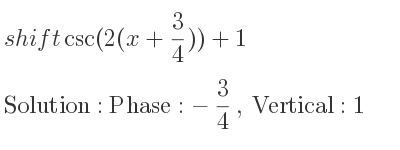 The shift csc(2(x+3/4))+1 is Phase:-3/4 , Vertical:1